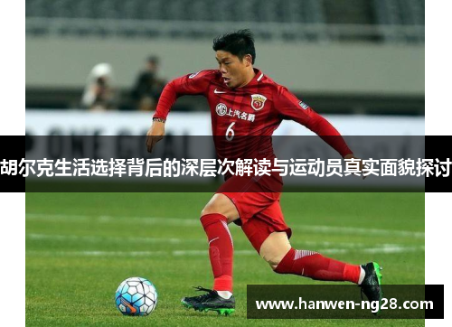 胡尔克生活选择背后的深层次解读与运动员真实面貌探讨