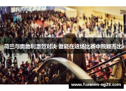 荷兰与奥地利激烈对决 谁能在这场比赛中脱颖而出