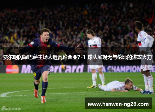 费尔明闪耀巴萨主场大胜瓦伦西亚7-1 球队展现无与伦比的进攻火力