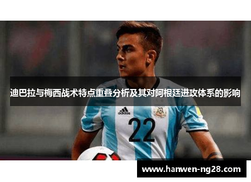 迪巴拉与梅西战术特点重叠分析及其对阿根廷进攻体系的影响