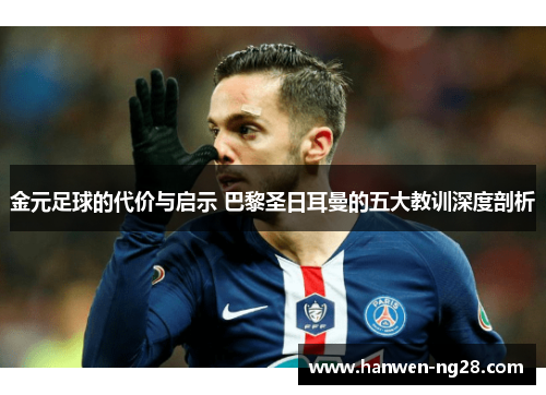 金元足球的代价与启示 巴黎圣日耳曼的五大教训深度剖析