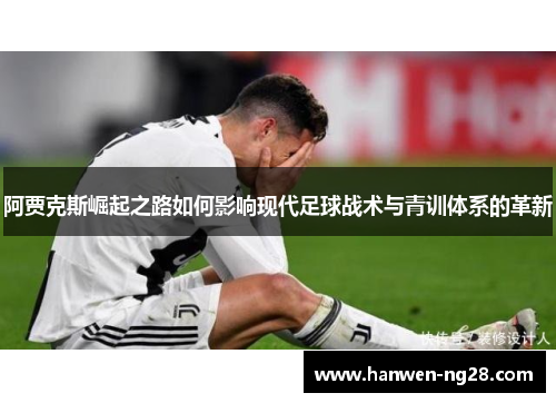 阿贾克斯崛起之路如何影响现代足球战术与青训体系的革新