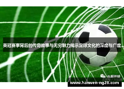 英冠赛事背后的传奇故事与无穷魅力揭示足球文化的深度与广度