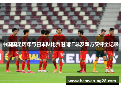 中国国足历年与日本队比赛时间汇总及双方交锋全记录