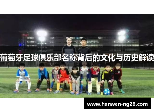 葡萄牙足球俱乐部名称背后的文化与历史解读