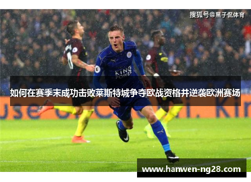 如何在赛季末成功击败莱斯特城争夺欧战资格并逆袭欧洲赛场