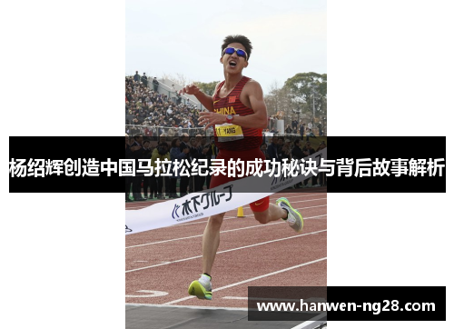 杨绍辉创造中国马拉松纪录的成功秘诀与背后故事解析