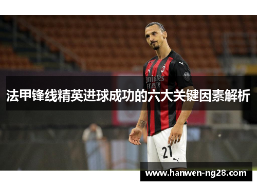 法甲锋线精英进球成功的六大关键因素解析