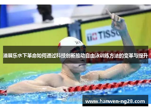 潘展乐水下革命如何通过科技创新推动自由泳训练方法的变革与提升