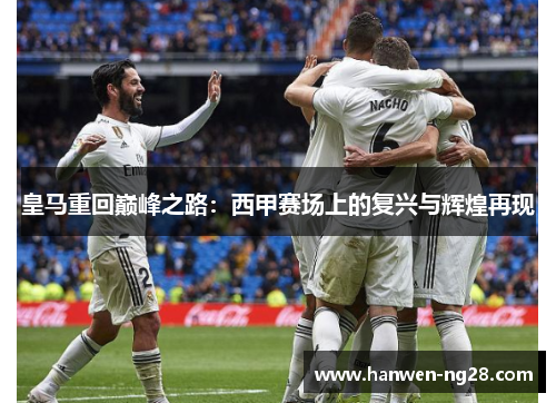 皇马重回巅峰之路：西甲赛场上的复兴与辉煌再现