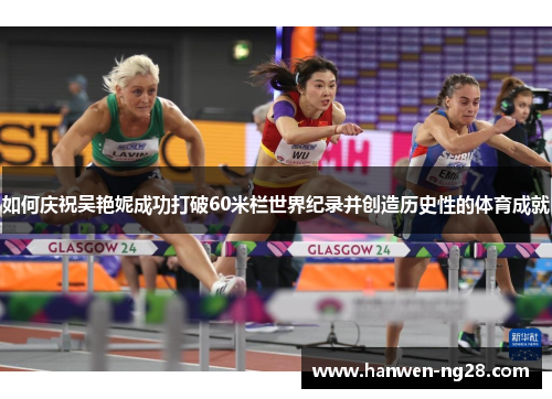 如何庆祝吴艳妮成功打破60米栏世界纪录并创造历史性的体育成就