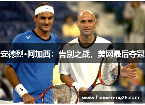 安德烈·阿加西：告别之战，美网最后夺冠