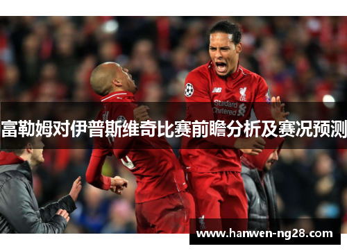 富勒姆对伊普斯维奇比赛前瞻分析及赛况预测