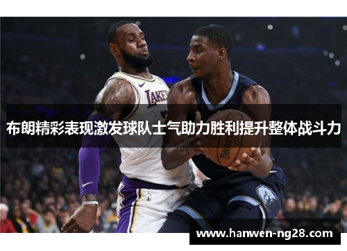布朗精彩表现激发球队士气助力胜利提升整体战斗力
