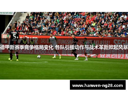 德甲新赛季竞争格局变化 各队引援动作与战术革新掀起风暴