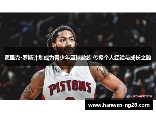 德里克·罗斯计划成为青少年篮球教练 传授个人经验与成长之路