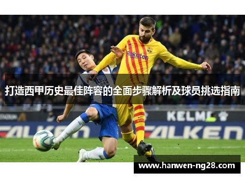 打造西甲历史最佳阵容的全面步骤解析及球员挑选指南