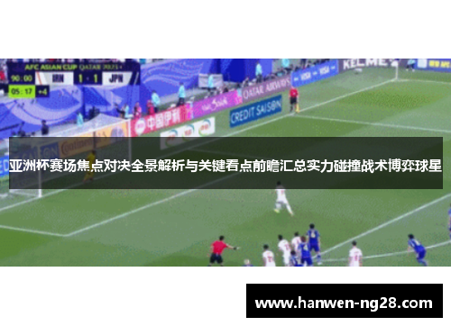 亚洲杯赛场焦点对决全景解析与关键看点前瞻汇总实力碰撞战术博弈球星