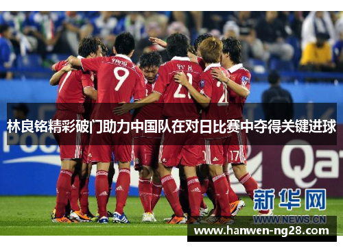 林良铭精彩破门助力中国队在对日比赛中夺得关键进球