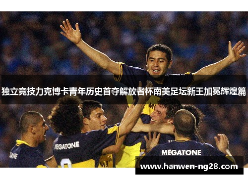 独立竞技力克博卡青年历史首夺解放者杯南美足坛新王加冕辉煌篇