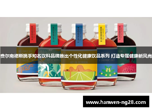 费尔南德斯携手知名饮料品牌推出个性化健康饮品系列 打造专属健康新风尚