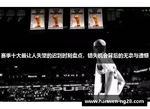 赛季十大最让人失望的迟到时刻盘点，错失机会背后的无奈与遗憾