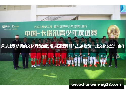 通过球赛期间的文化互动活动增进国际理解与友谊推动全球文化交流与合作